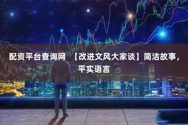 配资平台查询网  【改进文风大家谈】简洁故事，平实语言
