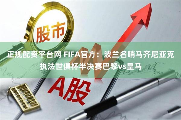 正规配资平台网 FIFA官方：波兰名哨马齐尼亚克执法世俱杯半决赛巴黎vs皇马