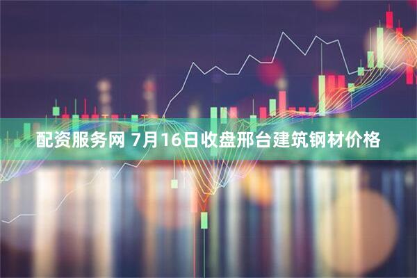 配资服务网 7月16日收盘邢台建筑钢材价格