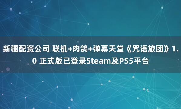 新疆配资公司 联机+肉鸽+弹幕天堂《咒语旅团》1.0 正式版已登录Steam及PS5平台