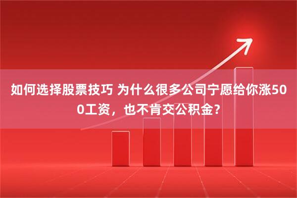 如何选择股票技巧 为什么很多公司宁愿给你涨500工资，也不肯交公积金？